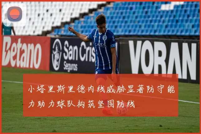小塔里斯里德内线威胁显著防守能力助力球队构筑坚固防线