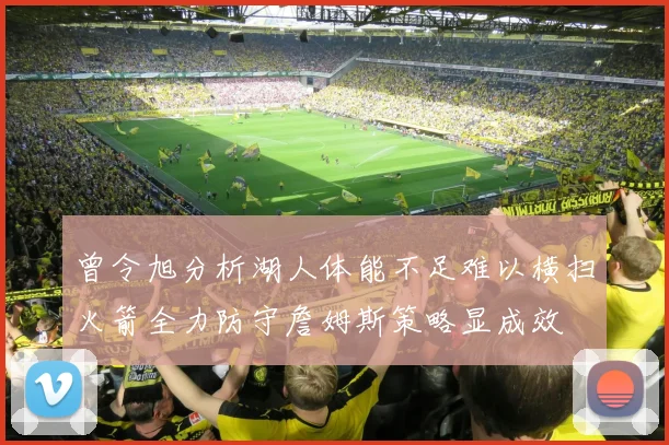 曾令旭分析湖人体能不足难以横扫火箭全力防守詹姆斯策略显成效