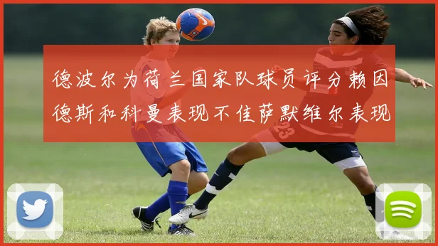 德波尔为荷兰国家队球员评分赖因德斯和科曼表现不佳萨默维尔表现最佳