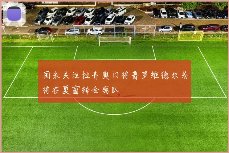 国米关注拉齐奥门将普罗维德尔或将在夏窗转会离队