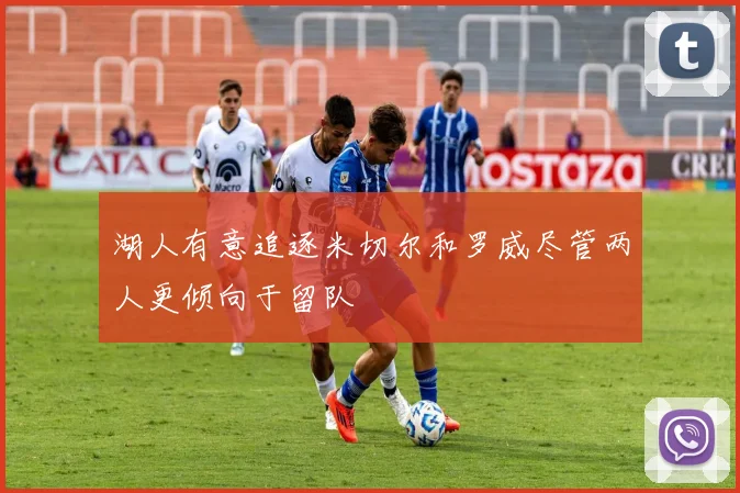 湖人有意追逐米切尔和罗威尽管两人更倾向于留队