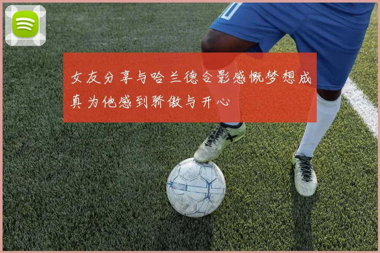 女友分享与哈兰德合影感慨梦想成真为他感到骄傲与开心