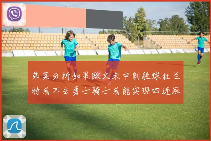弗莱分析如果欧文未中制胜球杜兰特或不去勇士骑士或能实现四连冠