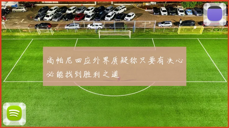 尚帕尼回应外界质疑称只要有决心必能找到胜利之道