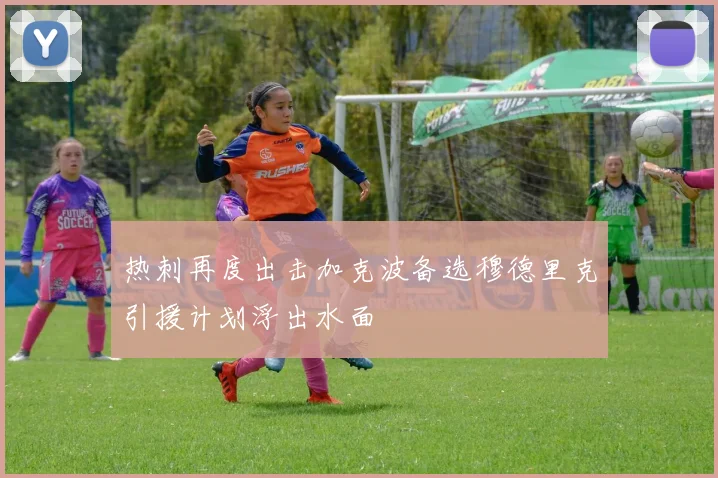 热刺再度出击加克波备选穆德里克引援计划浮出水面